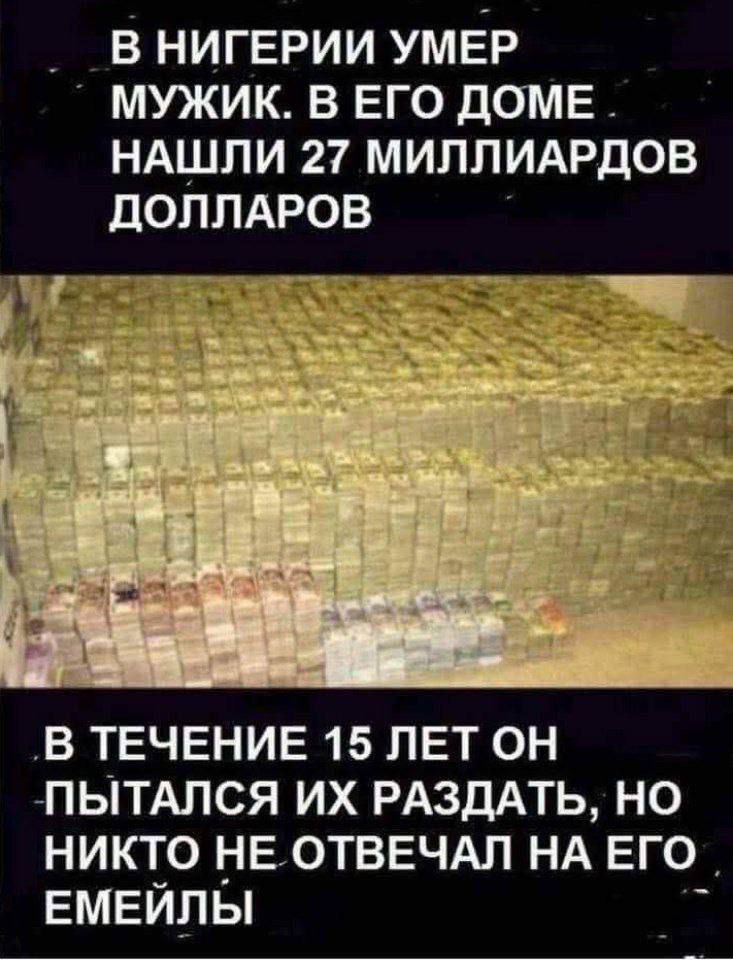 В НИГЕРИИ УМЕР МУЖИК. В ЕГО ДОМЕ НАШЛИ 27 МИЛЛИАРДОВ ДОЛЛАРОВ
В ТЕЧЕНИЕ 15 ЛЕТ ОН ПЫТАЛСЯ ИХ РАЗДАТЬ, НО НИКТО НЕ ОТВЕЧАЛ НА ЕГО EМЕЙЛЫ