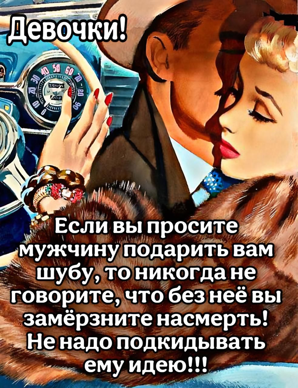 Девочки! Если вы просите мужчину подарить вам шубу, то никогда не говорите, что без неё вы замёрзните насмерть! Не надо подкидывать ему идею!!!