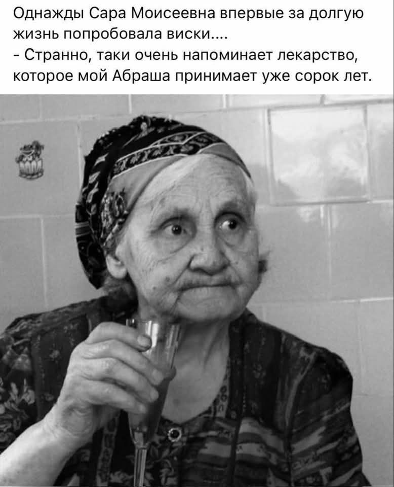 Однажды Сара Моисеевна впервые за долгую жизнь попробовала виски....
- Странно, такие очень напоминает лекарство, которое мой Абрашa принимает уже сорок лет.