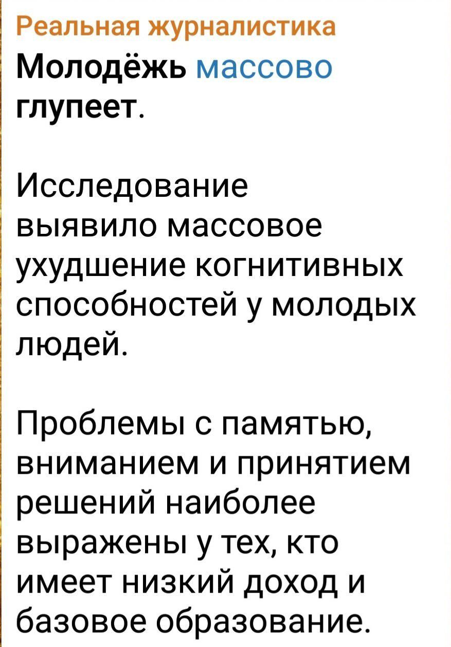 Реальная журналистика
Молодёжь массово глупеет.
Исследование выявило массовое ухудшение когнитивных способностей у молодых людей.
Проблемы с памятью, вниманием и принятием решений наиболее выражены у тех, кто имеет низкий доход и базовое образование.
