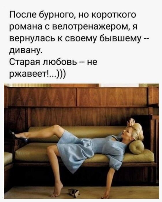 После бурного, но короткого романа с велотренажером, я вернулась к своему бывшему -- дивану. Старaя любовь -- не ржавеет!....)))
