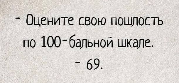 - Оцените свою пошлость по 100-бальной шкале.
- 69.