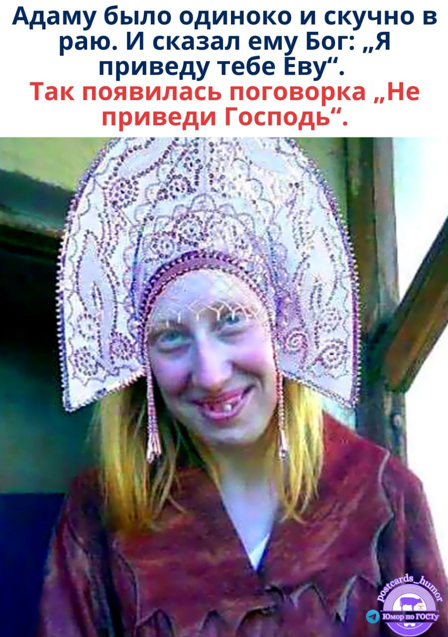 Адаму было одиноко и скучно в раю. И сказал ему Бог: „Я приведу тебе Еву“. Так появилась поговока „Не приведи Господь“.