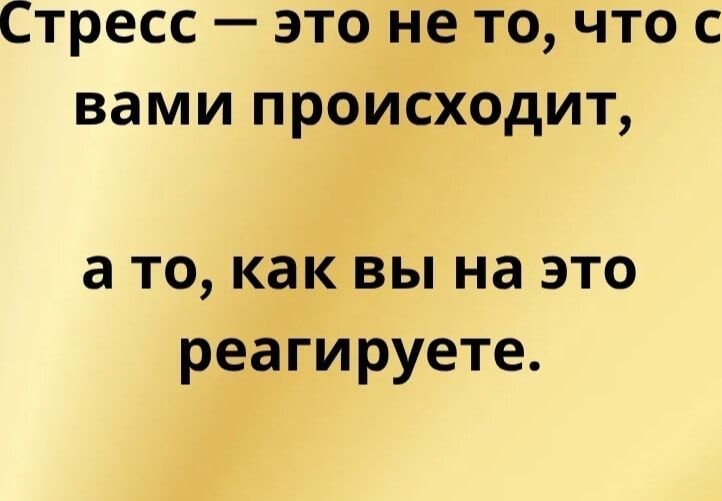 Стресс — это не то, что с вами происходит, а то, как вы на это реагируете.