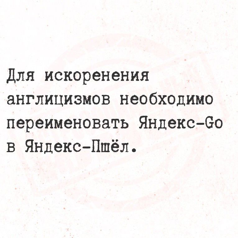 Для искоренения англицизмов необходимо переименовать Яндекс-Go в Яндекс-Пшёл.
