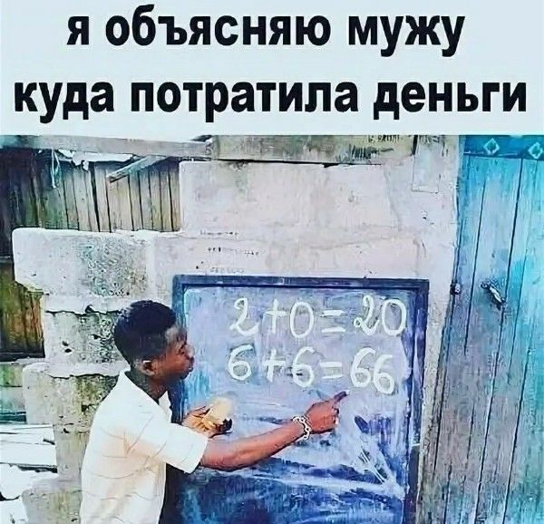 я объясняю мужу куда потратила деньги
2+0=20
6+6=66