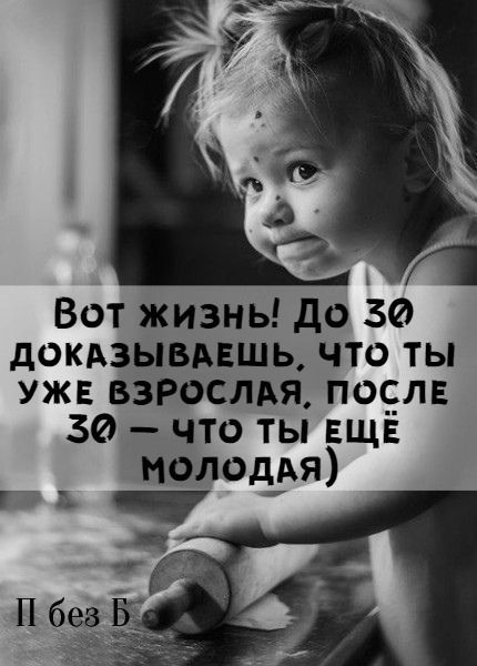 Вот жизнь! До 30 доказываешь, что ты уже взрослая, после 30 — что ты ещё молодая)
П без Б