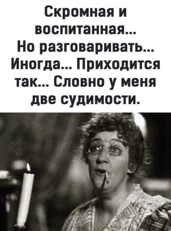 Скромная и воспитанная... Но разговаривать... Иногда... Приходится так.. Словно у меня две судимости.