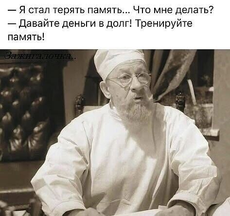 — Я стал терять память... Что мне делать? 
— Давайте деньги в долг! Тренируйте память!