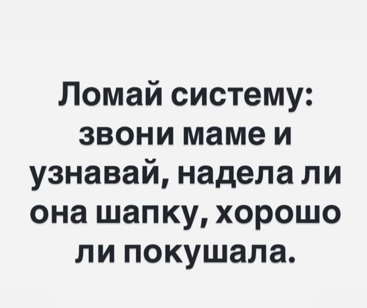 Ломай систему: звони маме и узнавай, надела ли она шапку, хорошо ли покушала.
