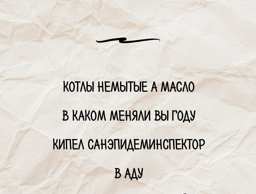 Котлы немытые а масло
В каком меняли вы году
Кипел санапидеминспектор
В аду