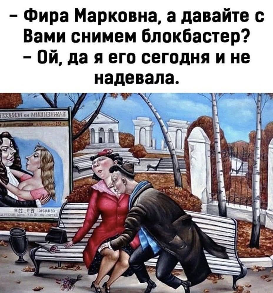 - Фира Марковна, а давайте с вами снимем блокбастер? - Ой, да я его сегодня и не надевала.