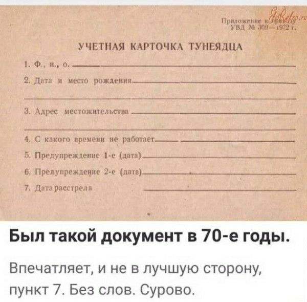 УЧЕТНАЯ КАРТОЧКА ТУНЕЯДЦА

1. Ф. И. О.
2. Дата и место рождения
3. Адрес местожительства
4. С какого времени не работает
5. Предупреждение 1-е (дата)
6. Предупреждение 2-е (дата)
7. Дата расстрела

Был такой документ в 70-е годы.
Впечатляет, и не в лучшую сторону, пункт 7. Без слов. Сурово.