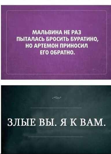 Мальвина не раз пыталась бросить Буратино, но Артемён приносил его обратно. Злые вы. Я к вам.