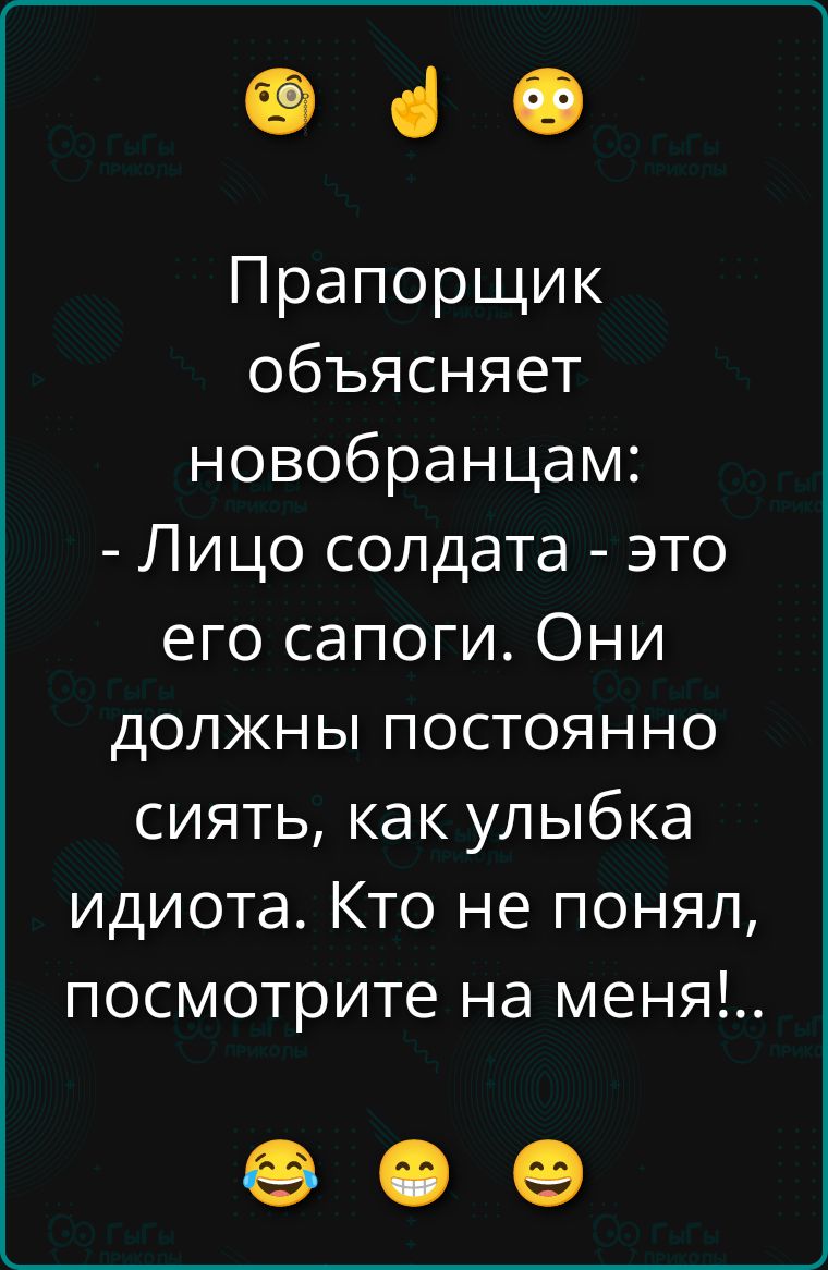 Прапорщик объясняет новобранцам: - Лицо солдата - это его сапоги. Они должны постоянно сиять, как улыбка идиота. Кто не понял, посмотрите на меня!..