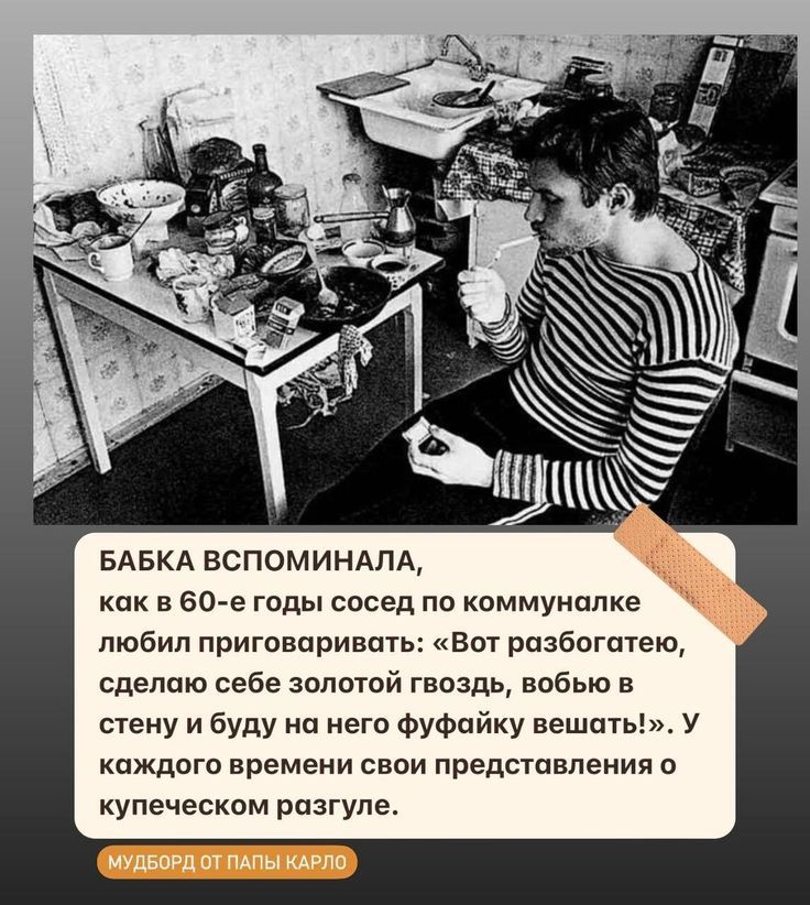 Бабка вспоминала, как в 60-е годы соседи по коммуналке любил приговаривать: «Вот разбогатею, сделаю себе золотой гвоздь, обвью стену и буду на него фуфайку вешать!». У каждого времени свои представления о купеческом разгуле.