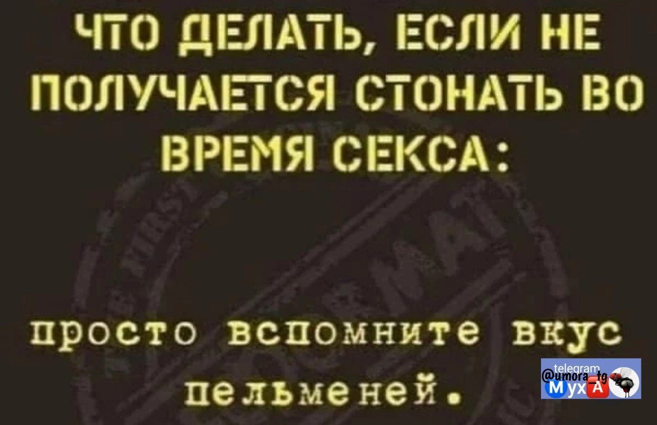 ЧТО ДЕЛАТЬ, ЕСЛИ НЕ ПОЛУЧАЕТСЯ СТОНАТЬ ВО ВРЕМЯ СЕКСА: просто вспомните вкус пельменей.