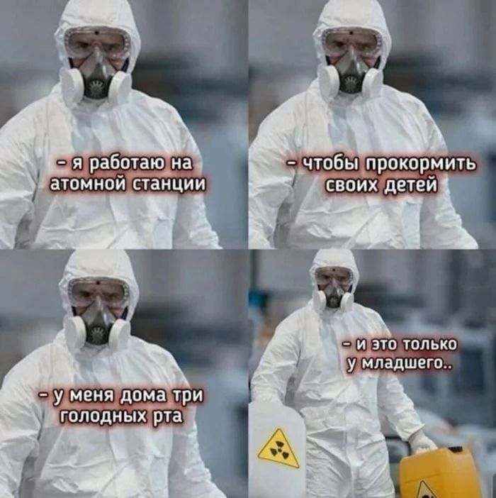 я работаю на атомной станции
чтобы прокормить своих детей
у меня дома три голодных рта
и это только у младшего..
