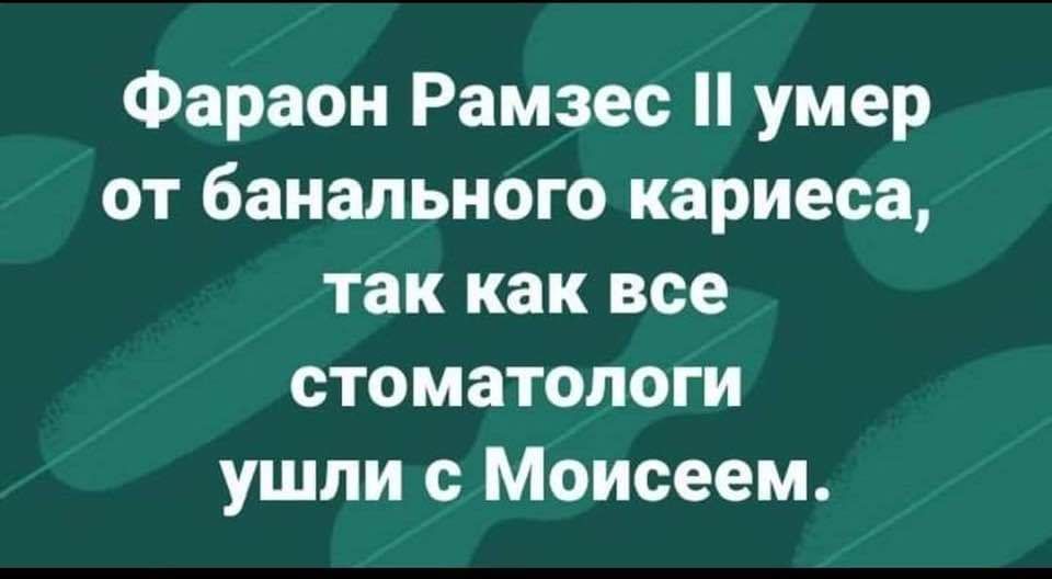 Фараон Рамзес II умер от банального кариеса, так как все стоматологи ушли с Моисеем.
