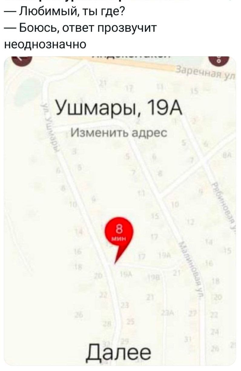 — Любимый, ты где?\n— Боюсь, ответ прозвучит неоднозначно\nУшмары, 19A\nИзменить адрес\n8 мин\nДалее
