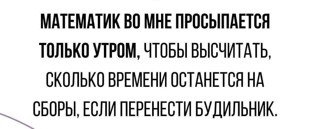 Математик во мне просыпается только утром, чтобы вычислять, сколько времени останется на сборы, если перенести будильник.
