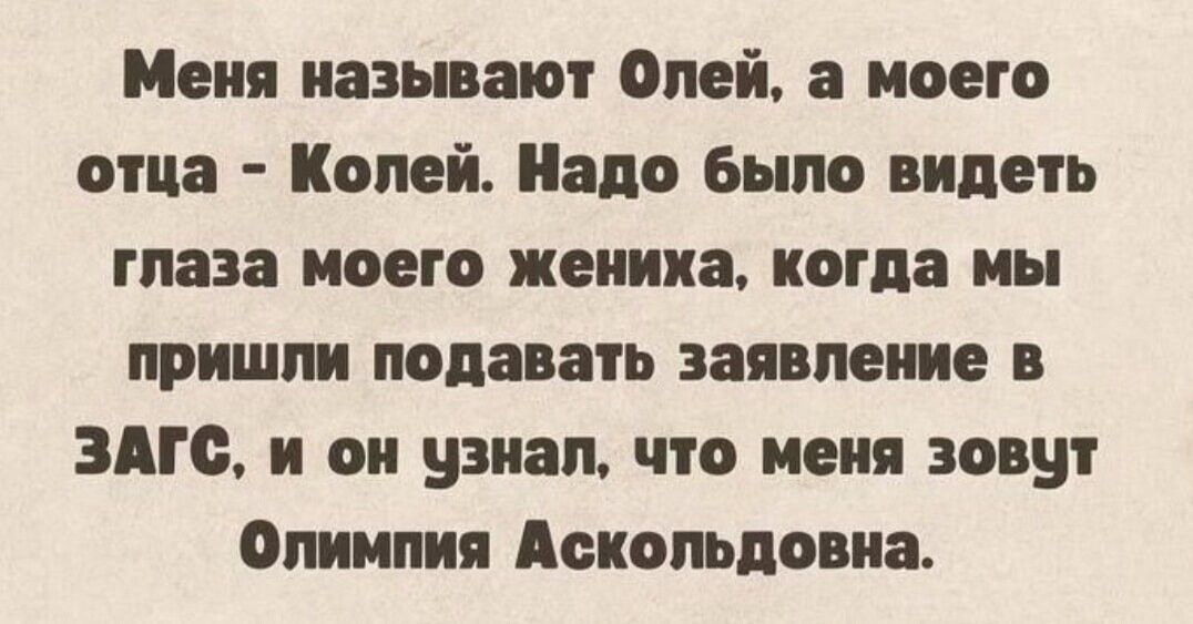 Меня называют Олей, а моего отца - Колей. Надо было видеть глаза моего жениха, когда мы пришли подавать заявление в ЗАГС, и он узнал, что меня зовут Олимпия Аскольдновна.