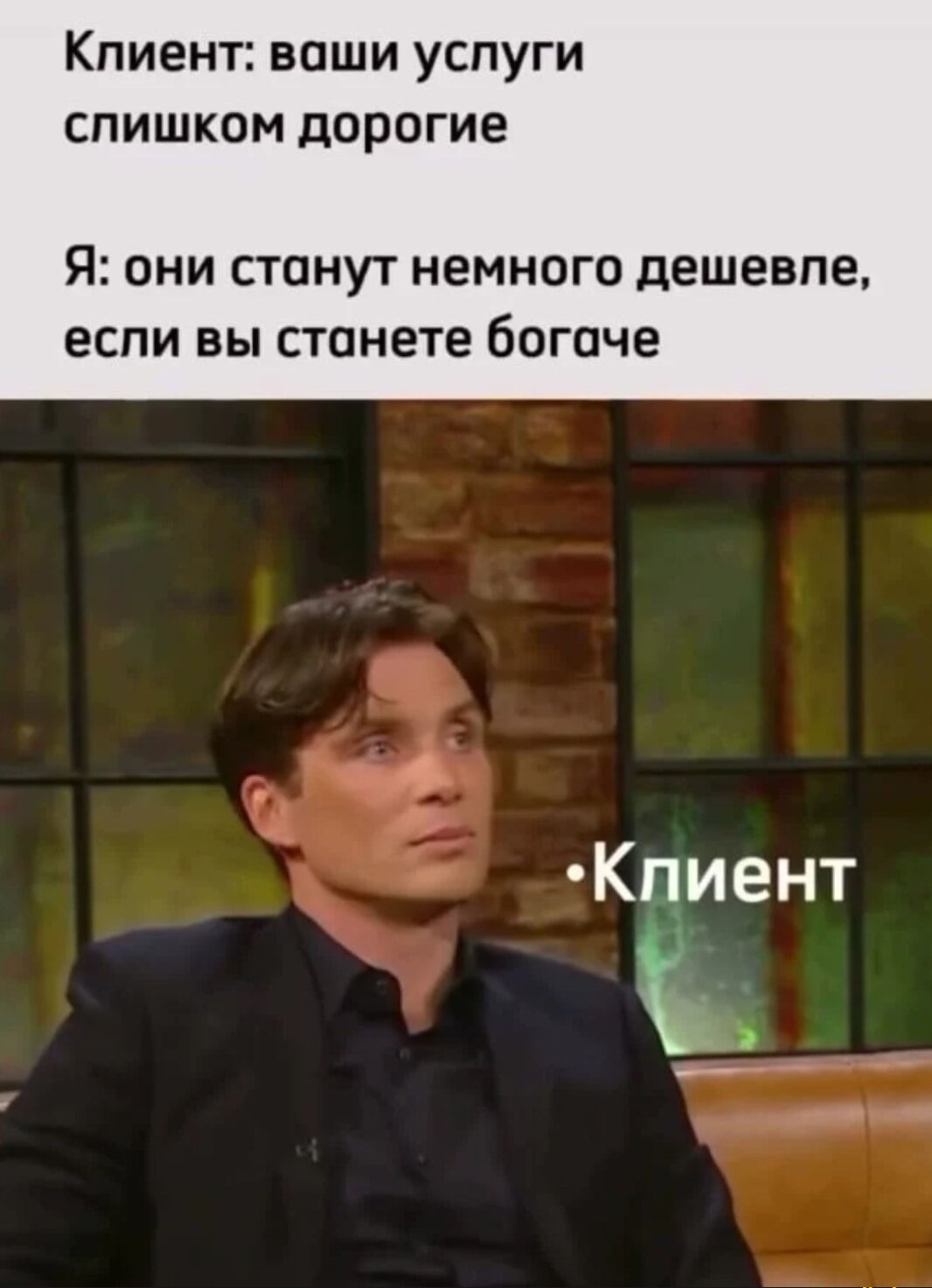 Клиент: ваши услуги слишком дорогие
Я: они станут немного дешевле, если вы станете богаче
-Клиент