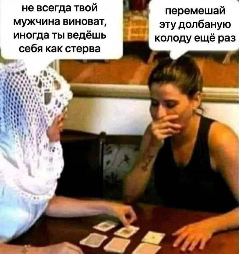 не всегда твой мужчина виноват, иногда ты ведёшь себя как стерва
перемешай эту долбаную колоду ещё раз