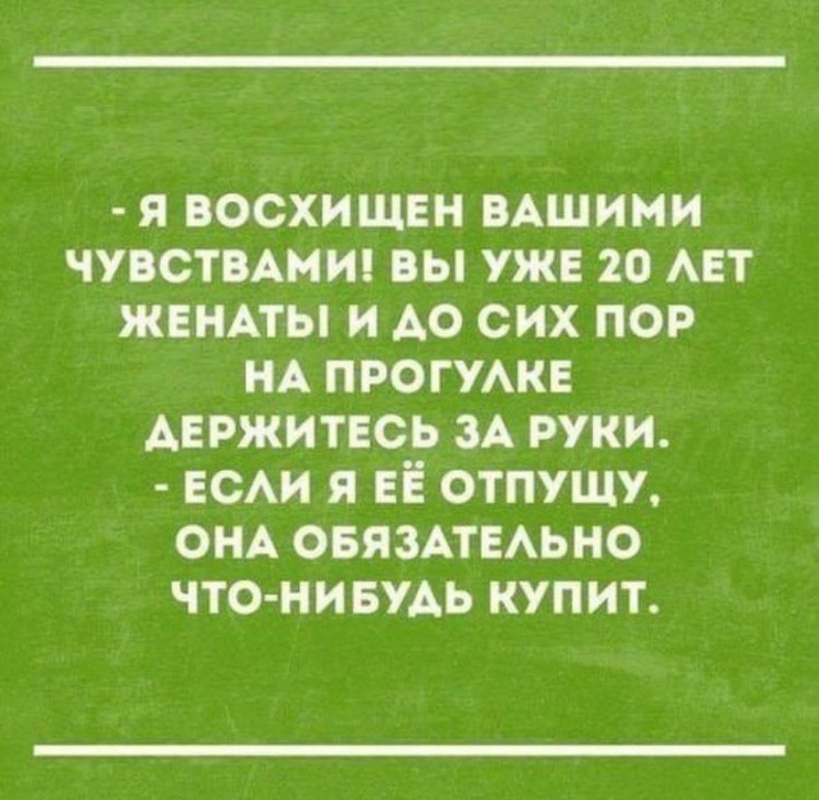 - Я ВОСХИЩЕН ВАШИМИ ЧУВСТВАМИ! ВЫ УЖЕ 20 ЛЕТ ЖЕНАТЫ И ДО СИХ ПОР НА ПРОГУЛКЕ ДЕРЖИТЕСЬ ЗА РУКИ. - ЕСЛИ Я ЕЁ ОТПУЩУ, ОНА ОБЯЗАТЕЛЬНО ЧТО-НИБУДЬ КУПИТ.