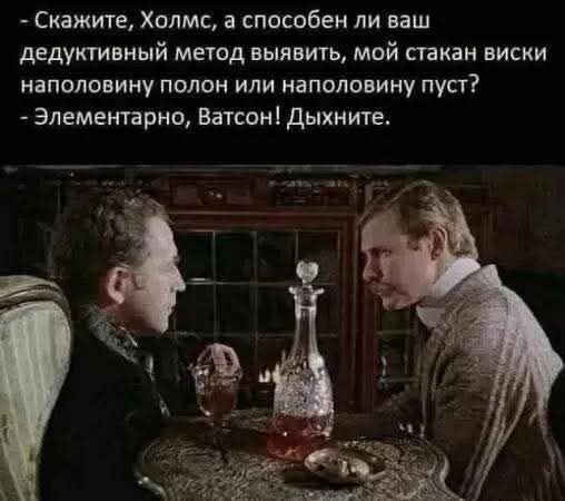 - Скажите, Холмс, а способен ли ваш дедуктивный метод выявить, мой стакан виски наполовину полон или наполовину пуст? - Элементарно, Ватсон! Дыхните.