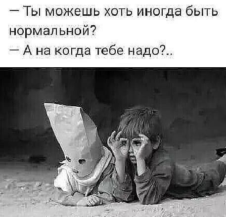 — Ты можешь хоть иногда быть нормальной? — А на когда тебе надо?