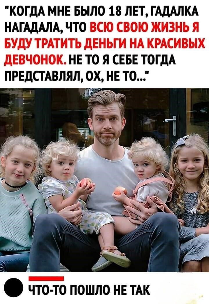 «КОГДА МНЕ БЫЛО 18 ЛЕТ, ГАДАЛКА НАГАДАЛА, ЧТО ВСЮ СВОЮ ЖИЗНЬ Я БУДУ ТРАТИТЬ ДЕНЬГИ НА КРАСИВЫХ ДЕВОЧОНОК. НЕ ТО Я СЕБЕ ТОГДА ПРЕДСТАВЛЯЛ, ОХ, НЕ ТО...»\nЧТО-ТО ПОШЛО НЕ ТАК