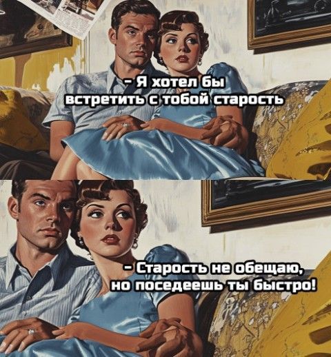 - Я хотел бы встретить с тобой старость
- Старость не обещаю, но поседеешь ты быстро!