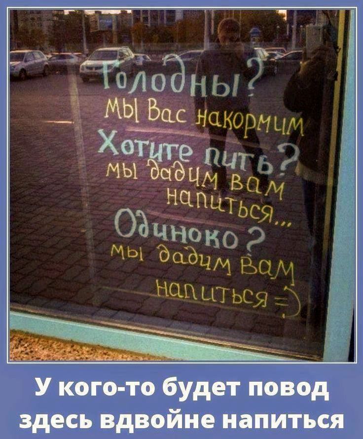 Голодны?
Мы вас накормим
Хотите пить? мы дадим вам выпиться...
Одиноко?
мы дадим вам напиться =)

У кого-то будет повод здесь вдвоeне напиться