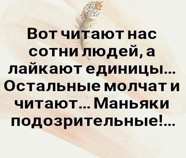 Вот чтят нас сотни людей, а лайкают единицы... Остальные молчат и читают... Маньяки подозрительные!..