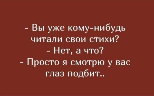 - Вы уже кому-нибудь читали свои стихи?
- Нет, а что?
- Просто я смотрю у вас глаз подбит..
