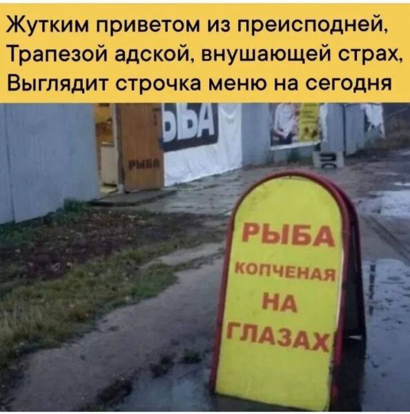 Жутким привет из предсподней, Трапезой адской, внушающей страх, Выглядит строчка меню на сегодня
РЫБА копченая НА ГЛАЗАХ