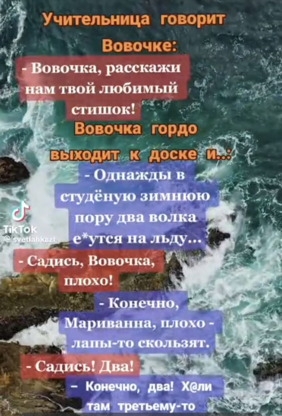 Учительница говорит Вовочке: - Вовочка, скажи нам твой любимый стишок! Вовочка гордо выходит к доске и... - Однaжды в студённую зимнюю пору два волка е...тся на льду... - - Садись, Вовочка, плохо! - Конечно, Мариванна, плохо - лапы-то скользят. - Садись! Два! - Конечно, два! Х(ли там третьему-то