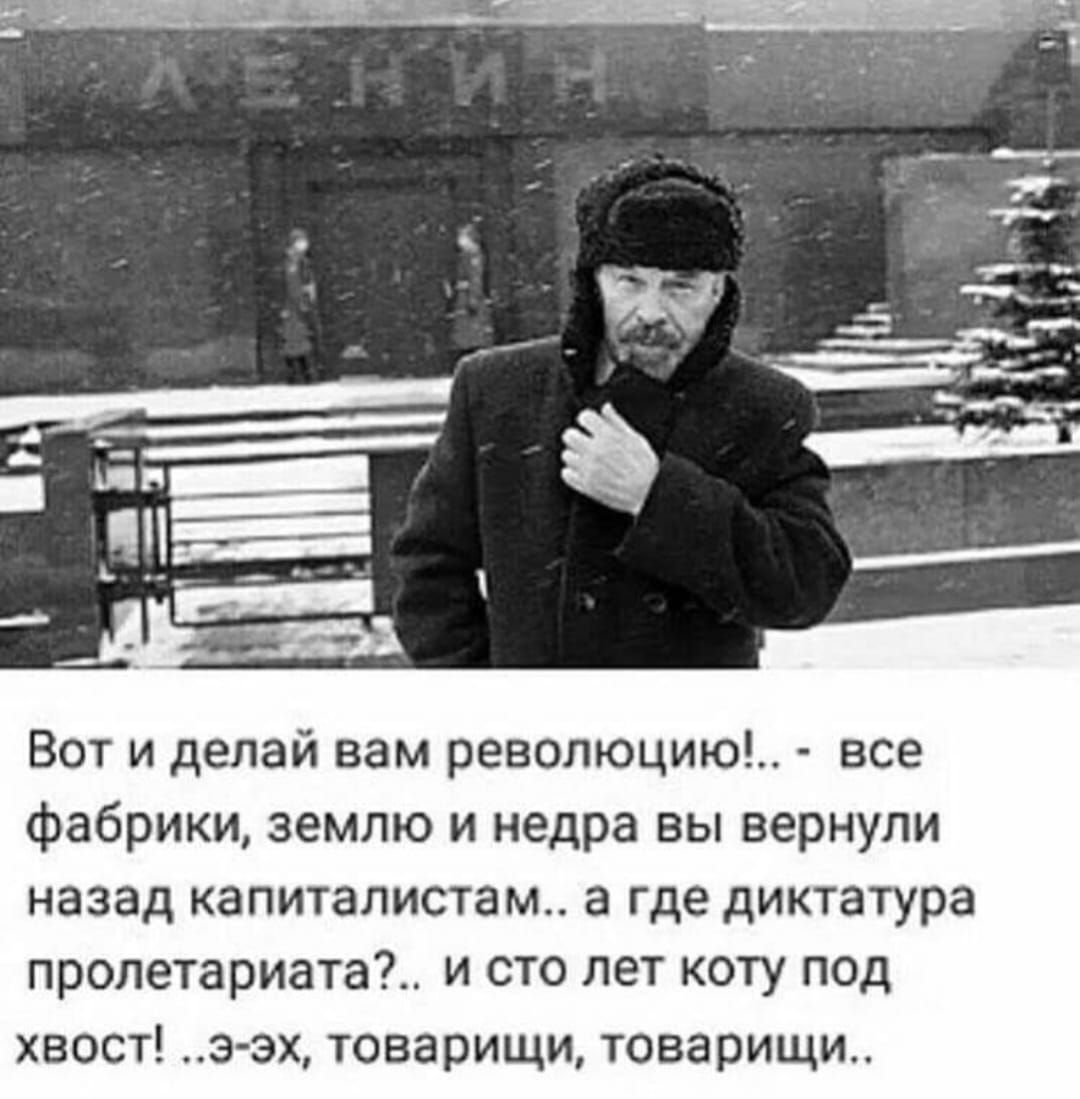 Вот и делай вам революцию!.. - всё фабрики, землю и недра вывернули назад капиталистам..- а где диктатура пролетариата?.. и сто лет коту под хвост! ..э-эх, товарищи, товарищи..