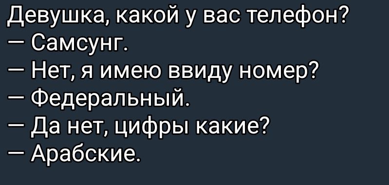 Девушка, какой у вас телефон? – Самсунг. – Нет, я имею ввиду номер? – Федеральный. – Да нет, цифры какие? – Арабские.