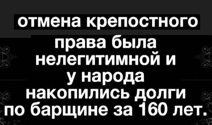 отмена крепостного права была нелегитимной и у народа накопились долги по барщине за 160 лет.