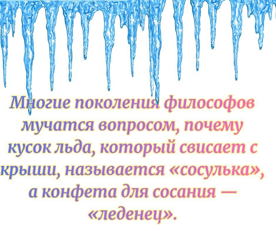 Многие поколения философов мучаются вопросом, почему кусок льда, который свисает с крыши, называется «сосулька», а конфета для сосания — «леденец».