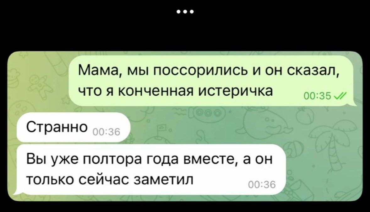 Мама, мы поссорились и он сказал, что я конченная истеричка\nСтранно\nВы уже полтора года вместе, а он только сейчас заметил