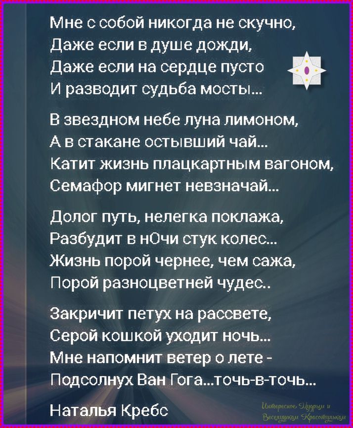 Мне с собой никогда не скучно, Даже если в душе дождь, Даже если на сердце пусто И развозит судьба мосты... В звездном небе луна лимоном, А в стакане остывший чай... Катит жизнь плацкартным вагоном, Семафор мигнет невзнай... Долг путь, нелегка поклажа, Разбудит в ночи стук колес... Жизнь порой чернее, чем сажа, Порой разноцветней чудес... Закричит 