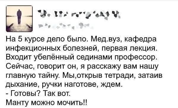 На 5 курсе дело было. Мед. вуз, кафедра инфекционных болезней, первая лекция. Входит уведённый сидями профессор. Сейчас, говорит он, я расскажу вам нашу главную тайну. Мы, открыв тетради, затаив дыхание, ручки наготоге, ждём. - Готовы? Так вот. Манту можно мочить!!