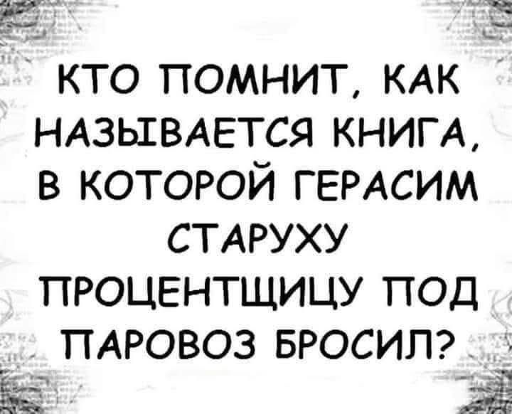 КТО ПОМНИТ, КАК НАЗЫВАЕТСЯ КНИГА, В КОТОРОЙ ГЕРАСИМ СТАРУХУ ПРОЦЕНЩИЦУ ПОД ПАРОВОЗ БРОСИЛ?