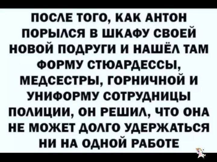 После того, как Антон порылся в шкафу своей новой подруги и нашёл там форму стюардессы, медсестры, горничной и униформу сотрудницы полиции, он решил, что она не может долго удержаться ни на одной работе