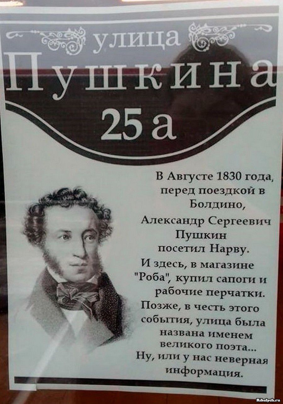 улица Пушкина 25 а
В Августе 1830 года, перед поездкой в Болдино, Александр Сергеевич Пушкин посетил Нарву. И здесь, в магазине «Роба», купил сапоги и рабочие перчатки. Позже, в честь этого события, улица была названа именем великого поэта... Ну, или у нас неверная информация.