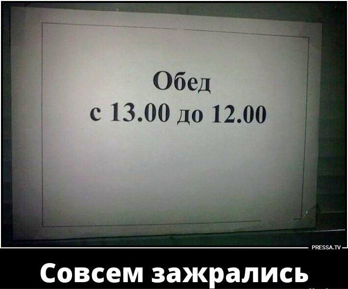 Обед с 13.00 до 12.00
Совсем зажрались