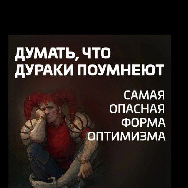 ДУМАТЬ, ЧТО ДУРАКИ ПОУМНЕЮТ
САМАЯ ОПАСНАЯ ФОРМА ОПТИМИЗМА